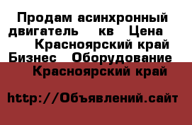 Продам асинхронный двигатель 11 кв › Цена ­ 15 - Красноярский край Бизнес » Оборудование   . Красноярский край